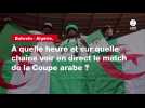VIDÉO. Bahreïn - Algérie. À quelle heure et sur quelle chaîne voir en direct le match de la Coupe arabe ?