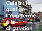 Calais : le quai de l'Yser fermé à la circulation