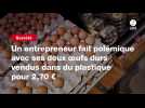 VIDEO. Un entrepreneur fait polémique avec ses deux oeufs durs vendus dans du plastique pour 2,70 ¬