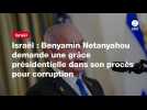 VIDEO. Israël : Benyamin Netanyahou demande une grâce présidentielle dans son procès pour corruption