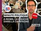 Minute politique spéciale élections. La gauche dans la campagne à Reims