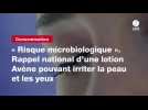 VIDEO. « Risque microbiologique ». Rappel national d'une lotion Avène pouvant irriter la peau et les yeux