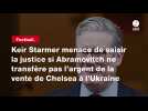 VIDÉO. Keir Starmer menace de saisir la justice si Abramovitch ne transfère pas l'argent de la vente de Chelsea à l'Ukraine