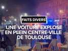 Une voiture explose en plein centre-ville de Toulouse