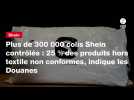 VIDEO. Plus de 300 000 colis Shein contrôlés : 25 % des produits hors textile non conformes, indique les Douanes