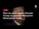 VIDEO. Plan de paix à Gaza : Donald Trump va recevoir Benyamin Netanyahou lundi