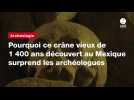VIDEO. Pourquoi ce crâne vieux de 1 400 ans découvert au Mexique surprend les archéologues