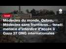 VIDÉO. Médecins du monde, Oxfam, Médecins sans frontières... Israël menace d'interdire d'accès à Gaza 37 ONG internationales