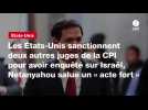 VIDÉO. Les États-Unis sanctionnent deux autres juges de la CPI pour avoir enquêté sur Israël, Netanyahou salue un « acte fort »