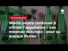 VIDEO. Nestlé pourra continuer à utiliser l'appellation « eau minérale naturelle » pour sa marque Perrier