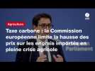 VIDÉO. Taxe carbone : la Commission européenne limite la hausse des prix sur les engrais importés en pleine crise agricole