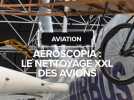 Aéroscopia : Le grand nettoyage des avions