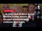 VIDEO. « Je suis seul et dans le noir » : Donald Trump envoie un courriel alarmiste pour collecter des fonds