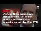 VIDEO. L'acteur Kiefer Sutherland, star de la série « 24 heures chrono », interpellé pour agression sur un chauffeur VTC