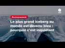 VIDÉO. Le plus grand iceberg au monde est devenu bleu : pourquoi c'est inquiétant