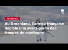 VIDEO. Au Groenland, l'armée française déploie une avant-garde des troupes de montagne
