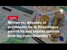 VIDEO. Ministres, députés et présidents de la République paient-ils des impôts comme tous les contribuables ?