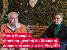 Pierre François, directeur général du Standard, donne son avis sur les Playoffs
