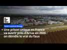 Une prison unique en France va ouvrir près d'Arras : on démêle le vrai du faux