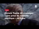 VIDEO. Donald Trump dit envisager « une prise de contrôle pacifique » de Cuba
