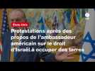 VIDÉO. Protestations après des propos de l'ambassadeur américain sur le droit d'Israël à occuper des terres