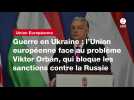 VIDÉO. Guerre en Ukraine : l'Union européenne face au problème Viktor Orbán, qui bloque les sanctions contre la Russie