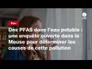 VIDÉO. Des PFAS dans l'eau potable : une enquête ouverte dans la Meuse pour déterminer les causes de cette pollution