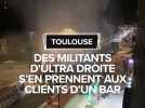 Toulouse : Des militants d'ultra droite s'en prennent aux clients d'un bar