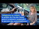 Téléphone au volant : le préfet du Pas-de-Calais peut-il vraiment suspendre le permis des automobilistes ?
