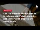 VIDEO. Les traitements hormonaux de la ménopause n'augmentent pas la mortalité d'après une vaste étude