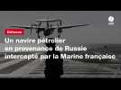 VIDÉO. Un navire pétrolier en provenance de Russie intercepté par la Marine française