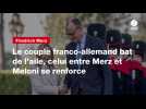 VIDEO. Le couple franco-allemand bat de l'aile, celui entre Merz et Meloni se renforce