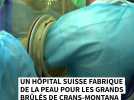 Un hôpital suisse fabrique de la peau pour les grands brûlés de Crans-Montana