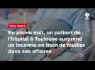 VIDEO. En pleine nuit, un patient de l'hôpital à Toulouse surprend un inconnu en train de fouiller dans ses affaires