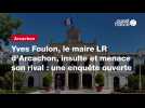 VIDÉO. Yves Foulon, le maire LR d'Arcachon, insulte et menace son rival : une enquête ouverte