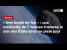 VIDEO. « Une boule de feu » : une météorite de 7 tonnes traverse le ciel des États-Unis en plein jour