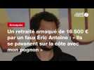 VIDEO. Un retraité arnaqué de 16 500 ¬ par un faux Éric Antoine : « Ils se pavanent sur la côte avec mon pognon »