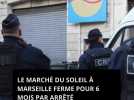 Le Marché du Soleil à Marseille fermé pour six mois, à compter du 2 février, par arrêté préfectoral