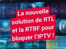 La nouvelle solution de RTL et la RTBF pour bloquer l'IPTV