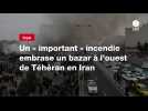 VIDÉO. Un « important » incendie embrase un bazar à l'ouest de Téhéran en Iran