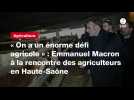 VIDEO. « On a un énorme défi agricole » : Emmanuel Macron à la rencontre des agriculteurs en Haute-Saône