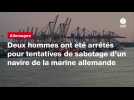 VIDÉO. Deux hommes ont été arrêtés pour tentatives de sabotage d'un navire de la marine allemande