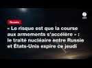 VIDÉO. « Le risque est que la course aux armements s'accélère »: le traité nucléaire entre Russie et États-Unis expire ce jeudi