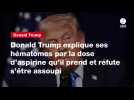 VIDEO. Donald Trump explique ses hématomes par la dose d'aspirine qu'il prend et réfute s'être assoupi