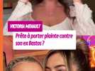 Victoria Mehault, prête à porter plainte contre son ex Bastos ?