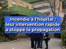 Incendie à l'hôpital : leur intervention rapide a stoppé la propagation