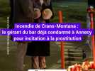 Crans-Montana : le gérant du bar déjà condamné à Annecy pour incitation à la prostitution