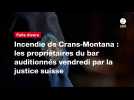 VIDEO. Incendie de Crans-Montana : les propriétaires du bar auditionnés vendredi par la justice suisse