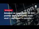 VIDÉO. Amazon va supprimer 16 000 postes dans le monde mais veut « continuer à recruter »