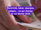 Électricité, tabac, épargne, péages... ce qui change au 1er février 2026